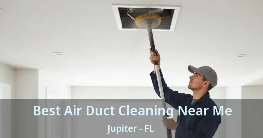 Best Air Duct Cleaning Near Me Jupiter - FL Best Air Duct Cleaning Near Me Jupiter - FL