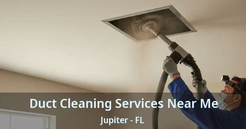 Duct Cleaning Services Near Me Jupiter - FL