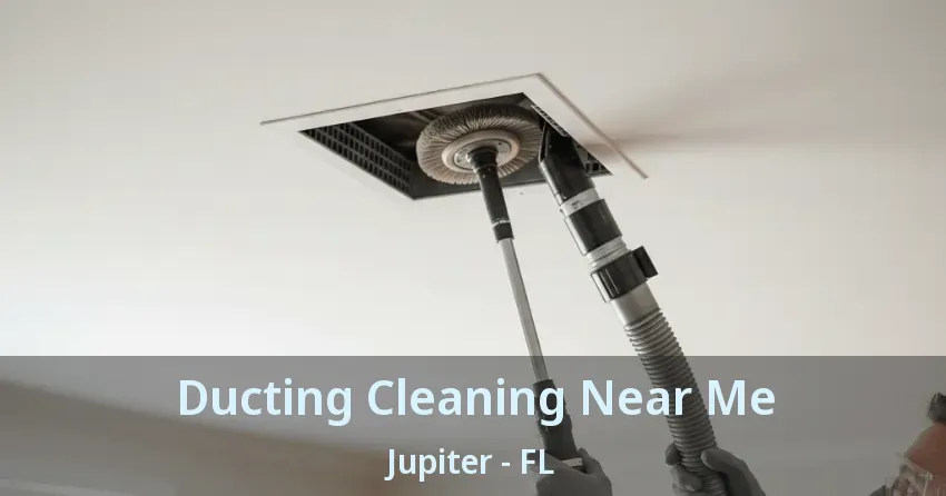 Ducting Cleaning Near Me Jupiter - FL