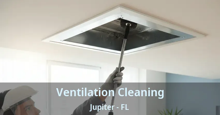 Ventilation Cleaning Jupiter - FL